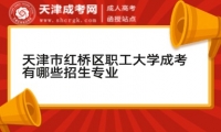 天津市紅橋區(qū)職工大學(xué)成考有哪些招生專業(yè)