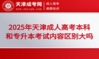 2025年天津成人高考本科和專(zhuān)升本考試內(nèi)容區(qū)別大嗎