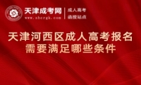 天津河西區(qū)成人高考報名需要滿足哪些條件