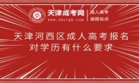 天津河西區(qū)成人高考報名對學(xué)歷有什么要求