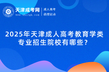 2025年天津成人高考?教育學(xué)類專業(yè)招生院校有哪些？