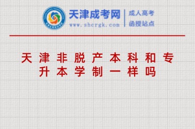 天津非脫產(chǎn)本科和專升本學(xué)制一樣嗎