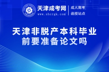天津非脫產(chǎn)本科畢業(yè)前要準(zhǔn)備論文嗎