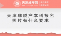 天津非脫產(chǎn)本科報(bào)名照片有什么要求