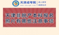 天津非脫產(chǎn)本科報(bào)名照片有哪些注意事項(xiàng)