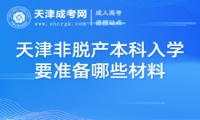 天津非脫產(chǎn)本科入學(xué)要準(zhǔn)備哪些材料