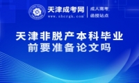 天津非脫產(chǎn)本科畢業(yè)前要準(zhǔn)備論文嗎
