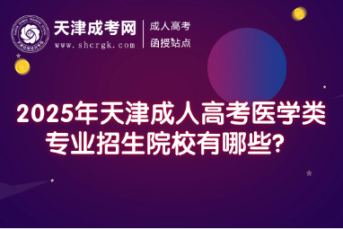 2025年天津成人高考?醫(yī)學類專業(yè)招生院校有哪些？
