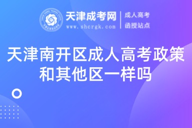 天津南開(kāi)區(qū)成人高考政策和其他區(qū)一樣嗎