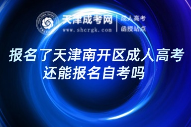 報(bào)名了天津南開區(qū)成人高考，還能報(bào)名自考嗎