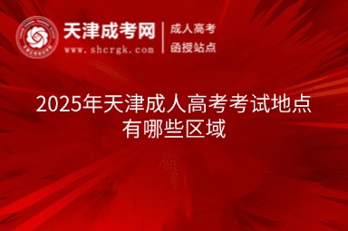 2025年天津成人高考考試地點(diǎn)有哪些區(qū)域