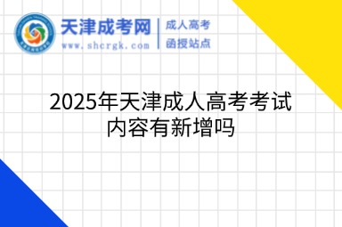 2025年天津成人高考考試內(nèi)容有新增嗎