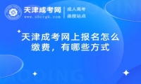 天津成考網(wǎng)上報(bào)名怎么繳費(fèi)，有哪些方式