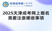 2025天津成考網(wǎng)上報(bào)名需要注意哪些事項(xiàng)