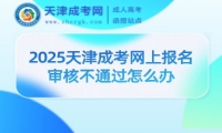 2025天津成考網(wǎng)上報(bào)名審核不通過(guò)怎么辦