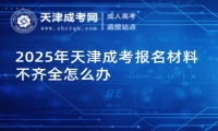 2025年天津成考報(bào)名材料不齊全怎么辦