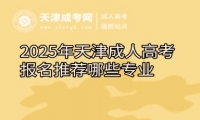 2025年天津成人高考報(bào)名推薦哪些專(zhuān)業(yè)