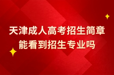 天津成人高考招生簡章能看到招生專業(yè)嗎