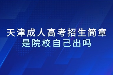 天津成人高考招生簡(jiǎn)章是院校自己出嗎