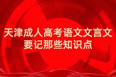 天津成人高考語(yǔ)文文言文要記那些知識(shí)點(diǎn)