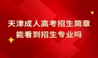 天津成人高考招生簡章能看到招生專業(yè)嗎