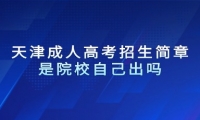天津成人高考招生簡章是院校自己出嗎