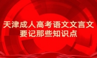 天津成人高考語文文言文要記那些知識點