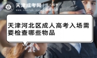 天津河北區(qū)成人高考入場(chǎng)需要檢查哪些物品