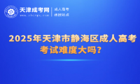 2025年天津市靜海區(qū)成人高考考試難度大嗎？