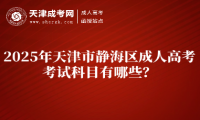 2025年天津市靜海區(qū)成人高考考試科目有哪些？