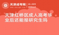 天津紅橋區(qū)成人高考畢業(yè)后還能報研究生嗎
