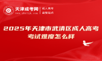 2025年天津市武清區(qū)成人高考考試難度怎么樣