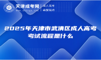 2025年天津市武清區(qū)成人高考考試流程是什么