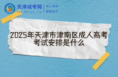 2025年天津市津南區(qū)成人高考考試安排是什么