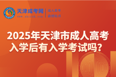 2025年天津市成人高考入學后有入學考試嗎？
