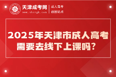 2025年天津市成人高考需要去線下上課嗎？