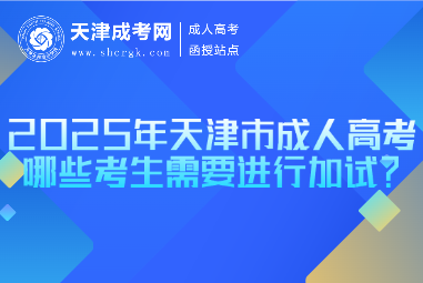 2025年天津市成人高考哪些考生需要進行加試？