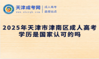 2025年天津市津南區(qū)成人高考學(xué)歷是國家認(rèn)可的嗎