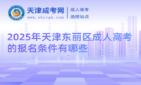 2025年天津東麗區(qū)成人高考的報名條件有哪些