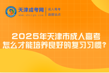 2025年天津市成人高考怎么才能培養(yǎng)良好的復(fù)習(xí)習(xí)慣？