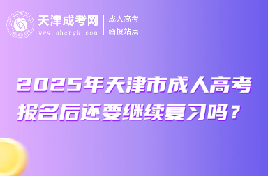 2025年天津市成人高考報(bào)名后還要繼續(xù)復(fù)習(xí)嗎？