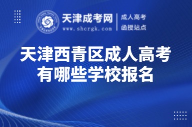 天津西青區(qū)成人高考有哪些學校報名