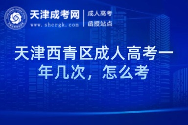 天津西青區(qū)成人高考一年幾次，怎么考