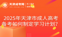 2025年天津市成人高考備考如何制定學習計劃？