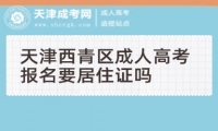 天津西青區(qū)成人高考報名要居住證嗎