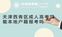 天津西青區(qū)成人高考只能本地戶籍報考嗎