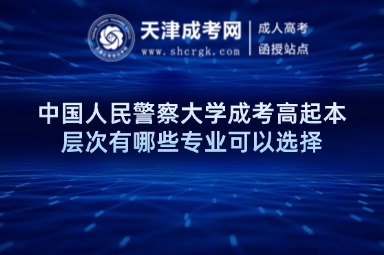 中國(guó)人民警察大學(xué)成考高起本層次有哪些專業(yè)可以選擇