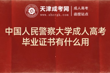 中國人民警察大學(xué)成人高考畢業(yè)證書有什么用