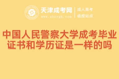 中國人民警察大學成考畢業(yè)證書和學歷證是一樣的嗎