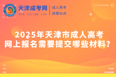 2025年天津市成人高考網(wǎng)上報(bào)名需要提交哪些材料？